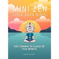MINI ZEN YOGA PARA NIÑOS: DIEZ SEMANAS DE CLASES DE YOGA INFANTIL (libro de yoga y mindfulness para niños; para mejorar la conciencia corporal, ... y emocionalmente regulado) (Spanish Edition)