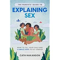 The Parents' Guide to Explaining Sex: What to Tell Your Child and 5 Simple Steps to Get Started The Parents' Guide to Explaining Sex: What to Tell Your Child and 5 Simple Steps to Get Started Paperback Kindle