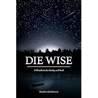 Die Wise: A Manifesto for Sanity and Soul Die Wise: A Manifesto for Sanity and Soul Paperback Audible Audiobook Kindle