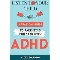 Listen to Your Explosive Child: A Practical Guide to Understanding ADHD, Simplifying Family Life with Effective Parenting Strategies & Unlocking Your Child's Potential