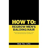 How To: Regrow Men's Balding Hair: Unlocking the Secrets to Thicker, Fuller Hair and Renewed Self-Confidence