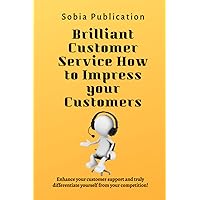 Brilliant Customer Service How to Impress your Customers: Enhance your customer support and truly differentiate yourself from your competition!