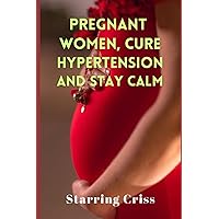 PREGNANT WOMEN, Cure Hypertension and Stay Calm PREGNANT WOMEN, Cure Hypertension and Stay Calm Paperback