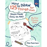 How to Draw 125 Things for Kids. My First Drawing book: Steps Made Easy as ABC! Step-by-Step Fun Drawings How to Draw 125 Things for Kids. My First Drawing book: Steps Made Easy as ABC! Step-by-Step Fun Drawings Paperback