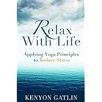 Relax With Life: Applying Yoga Principles to Reduce Stress Relax With Life: Applying Yoga Principles to Reduce Stress Paperback Kindle