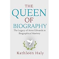 The Queen Of Biography : The Legacy of Anne Edwards in Biographical Mastery (Kathleen Haly's Documentary Book 11) The Queen Of Biography : The Legacy of Anne Edwards in Biographical Mastery (Kathleen Haly's Documentary Book 11) Kindle Paperback