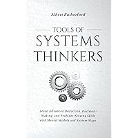 Tools of Systems Thinkers: Learn Advanced Deduction, Decision-Making, and Problem-Solving Skills with Mental Models and System Maps. (The Systems Thinker Series)