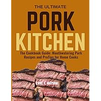 THE ULTIMATE PORK KITCHEN: The Cookbook Guide: Mouthwatering Pork Recipes and Pro Tips for Home Cooks