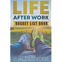 Life After Work: The Bucket List Book: Companion to Life After Work: How to Have the Fulfilling Retirement You Deserve, Full of Laughter, Purpose and Things You Actually Want To Do. Life After Work: The Bucket List Book: Companion to Life After Work: How to Have the Fulfilling Retirement You Deserve, Full of Laughter, Purpose and Things You Actually Want To Do. Paperback