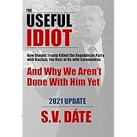 The Useful Idiot: How Donald Trump Killed the Republican Party with Racism, the Rest of Us with Coronavirus, And Why We Aren’t Done With Him Yet The Useful Idiot: How Donald Trump Killed the Republican Party with Racism, the Rest of Us with Coronavirus, And Why We Aren’t Done With Him Yet Kindle Paperback Hardcover