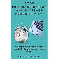 Stop Procrastination and Increase Productivity: A Simple Guide to Increase Productivity and Smash Those Goals Stop Procrastination and Increase Productivity: A Simple Guide to Increase Productivity and Smash Those Goals Kindle