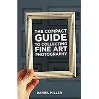 The Compact Guide to Collecting Fine Art Photography The Compact Guide to Collecting Fine Art Photography Paperback Kindle