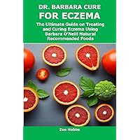 DR. BARBARA CURE FOR ECZEMA: The Ultimate Guide on Treating and Curing Eczema Using Barbara O’Neill Natural Recommended Foods DR. BARBARA CURE FOR ECZEMA: The Ultimate Guide on Treating and Curing Eczema Using Barbara O’Neill Natural Recommended Foods Kindle Paperback