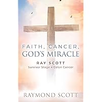 Faith, Cancer God's Miracle: Ray Scott - Survivor Stage 4 Colon Cancer Faith, Cancer God's Miracle: Ray Scott - Survivor Stage 4 Colon Cancer Kindle Paperback