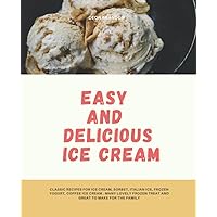 Easy And Delicious Ice Cream: Learn How To Make Ice Cream With Quick And Easy Ice Cream, Frozen Yogurt, Coffee Ice Cream And More Frozen Recipe.