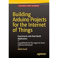 Building Arduino Projects for the Internet of Things: Experiments with Real-World Applications Building Arduino Projects for the Internet of Things: Experiments with Real-World Applications Kindle Paperback