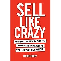 Sell Like Crazy: How To Get As Many Clients, Customers and Sales As You Can Possibly Handle Sell Like Crazy: How To Get As Many Clients, Customers and Sales As You Can Possibly Handle Paperback Kindle