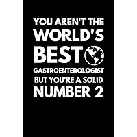 You Aren't The World's Best Gastroenterologist But You're A Solid Number 2: Funny Gastroenterology Notebook With Lined Pages, A Great Appreciation Gift Idea For Gastroenterologists
