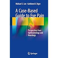 A Case-Based Guide to Eye Pain: Perspectives from Ophthalmology and Neurology A Case-Based Guide to Eye Pain: Perspectives from Ophthalmology and Neurology Kindle Paperback