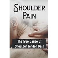 Shoulder Pain: The True Cause Of Shoulder Tendon Pain