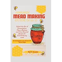 HOMEMADE MEAD MAKING GUIDE (4 IN 1): Unlock the Art of Fermentation, Flavor Mastery, and Time-Honored Recipes for Extraordinary Mead HOMEMADE MEAD MAKING GUIDE (4 IN 1): Unlock the Art of Fermentation, Flavor Mastery, and Time-Honored Recipes for Extraordinary Mead Paperback Kindle Hardcover