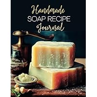 Handmade Soap Recipe Journal: A Log Book to Record and Track Your DIY Handcrafted Soap Making Recipes- Perfect Gift for Soap Makers