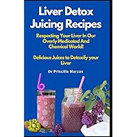 Liver Detox Juicing Recipes: Respecting Your Liver In Our Overly Medicated And Chemical World! Delicious Juice Recipe Cookbook to Detoxify your Liver (Healthy Juicing Recipes for You) Liver Detox Juicing Recipes: Respecting Your Liver In Our Overly Medicated And Chemical World! Delicious Juice Recipe Cookbook to Detoxify your Liver (Healthy Juicing Recipes for You) Paperback Kindle Hardcover