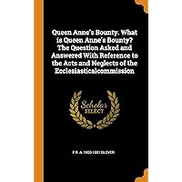 Queen Anne's Bounty. What is Queen Anne's Bounty? The Question Asked and Answered With Reference to the Acts and Neglects of the Ecclesiasticalcommission Queen Anne's Bounty. What is Queen Anne's Bounty? The Question Asked and Answered With Reference to the Acts and Neglects of the Ecclesiasticalcommission Hardcover Paperback