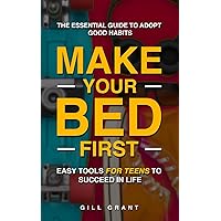 Make Your Bed First: The Essential Guide to Adopt Good Habits - Easy Tools for Teens to Succeed in Life (Happy Life for Teens)