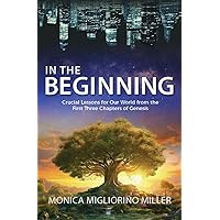 In the Beginning: Crucial Lessons for Our World from the First Three Chapters of Genesis In the Beginning: Crucial Lessons for Our World from the First Three Chapters of Genesis Kindle Paperback