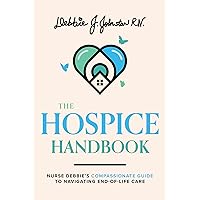 The Hospice Handbook: Nurse Debbie's Compassionate Guide To Navigate End-Of-Life Care The Hospice Handbook: Nurse Debbie's Compassionate Guide To Navigate End-Of-Life Care Kindle Paperback