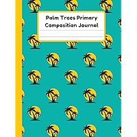 Palm Trees Primary Composition Journal: Handwriting Practice Paper With Dotted Mid Line And Drawing Space For Grades K-2 | 120 Pages | 8.5 x 11 In
