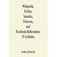 Wikipedia, Twitter, Youtube, Pinterest, und Facebook-Reflexionen: 25 Gedichte (German Edition) Wikipedia, Twitter, Youtube, Pinterest, und Facebook-Reflexionen: 25 Gedichte (German Edition) Kindle Paperback