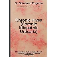 Chronic Hives: Understanding Chronic Idiopathic Urticaria for Effective Management Chronic Hives: Understanding Chronic Idiopathic Urticaria for Effective Management Paperback Kindle