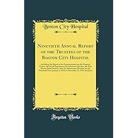 Ninetieth Annual Report of the Trustees of the Boston City Hospital: Including the Report of the Superintendent on the Hospital Proper, the South Department for Infectious Diseases, the East Boston Re Ninetieth Annual Report of the Trustees of the Boston City Hospital: Including the Report of the Superintendent on the Hospital Proper, the South Department for Infectious Diseases, the East Boston Re Hardcover Paperback
