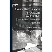 Early History of Nuclear Medicine: Oral History Transcript / 1982 Early History of Nuclear Medicine: Oral History Transcript / 1982 Hardcover Paperback