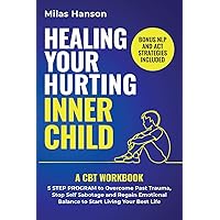 Healing your hurting inner child: A CBT Workbook – 5 Step Program to Overcome Past Trauma, Stop Self-Sabotage, and Regain Emotional Balance to Start Living Your Best Life Healing your hurting inner child: A CBT Workbook – 5 Step Program to Overcome Past Trauma, Stop Self-Sabotage, and Regain Emotional Balance to Start Living Your Best Life Paperback Audible Audiobook Kindle Hardcover