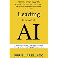 Leading in the Age of AI: A guide for Digital Leaders to empower and inspire their organization while driving business transformation. Leading in the Age of AI: A guide for Digital Leaders to empower and inspire their organization while driving business transformation. Paperback Kindle