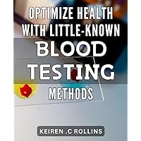 Optimize Health with Little-Known Blood Testing Methods: Unlock Optimized Health with Cutting-Edge Blood Tests and Discover Vital Insights for Optimal Wellness