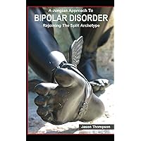 A Jungian Approach to Bipolar Disorder: Rejoining The Split Archetype A Jungian Approach to Bipolar Disorder: Rejoining The Split Archetype Paperback Kindle