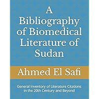 A Bibliography of Biomedical Literature of Sudan: General Inventory of Literature Citations in the 20th Century and Beyond A Bibliography of Biomedical Literature of Sudan: General Inventory of Literature Citations in the 20th Century and Beyond Paperback Kindle