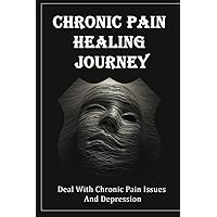 Chronic Pain Healing Journey: Deal With Chronic Pain Issues And Depression