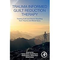 Trauma Informed Guilt Reduction Therapy: Treating Guilt and Shame Resulting from Trauma and Moral Injury Trauma Informed Guilt Reduction Therapy: Treating Guilt and Shame Resulting from Trauma and Moral Injury Paperback Kindle