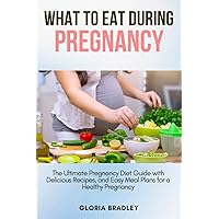 What To Eat During Pregnancy: The Ultimate Pregnancy Diet Guide with Delicious Recipes, and Easy Meal Plans for a Healthy Pregnancy What To Eat During Pregnancy: The Ultimate Pregnancy Diet Guide with Delicious Recipes, and Easy Meal Plans for a Healthy Pregnancy Kindle Paperback