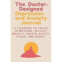 The Doctor-Designed Depression and Anxiety Journal: A Logbook to Track Symptoms, Reflect Weekly, Create Safety Plans, and More!