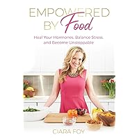 Empowered by Food: Heal Your Hormones, Balance Stress, and Become Unstoppable Empowered by Food: Heal Your Hormones, Balance Stress, and Become Unstoppable Paperback Kindle