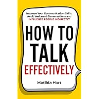 How to Talk Effectively: Improve Your Communication Skills, Avoid Awkward Conversations and Influence People Indirectly
