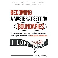 Becoming a Master at Setting Boundaries: A 10-Week Master Plan to Help You Discover How to Set Limits, Express Your Needs and Build Healthy Relationships (Breaking Free from Toxic Relationships)