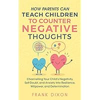 How Parents Can Teach Children To Counter Negative Thoughts: Channelling Your Child's Negativity, Self-Doubt and Anxiety Into Resilience, Willpower ... Parenting Books For Becoming Good Parents) How Parents Can Teach Children To Counter Negative Thoughts: Channelling Your Child's Negativity, Self-Doubt and Anxiety Into Resilience, Willpower ... Parenting Books For Becoming Good Parents) Paperback Audible Audiobook Kindle Hardcover