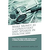 Make Money as a Consultant And Speaker in Healthcare: create your own healthcare consulting practice Make Money as a Consultant And Speaker in Healthcare: create your own healthcare consulting practice Paperback